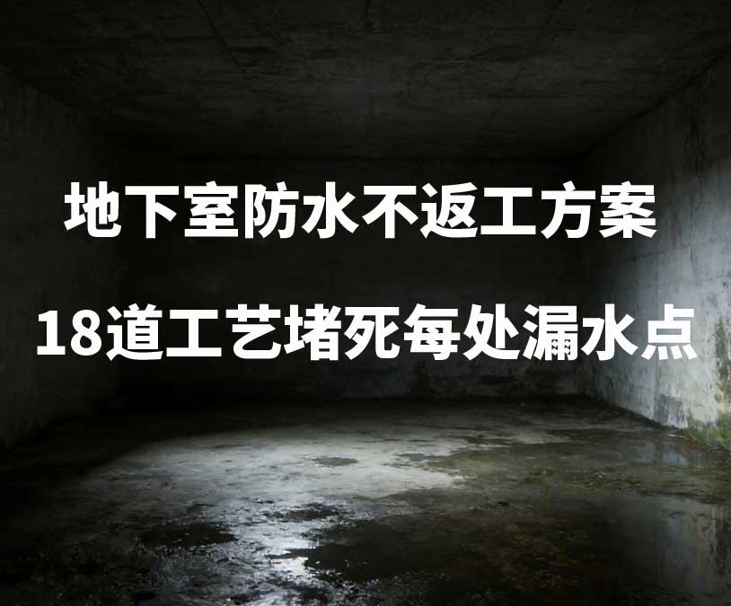 江门卫艺家20年经验总结：地下室防水不返工方案，18道工艺堵死每处漏水点